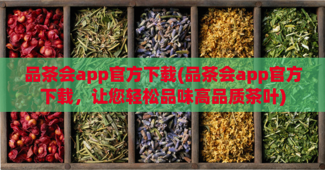 品茶会app官方下载(品茶会app官方下载，让您轻松品味高品质茶叶)  第1张
