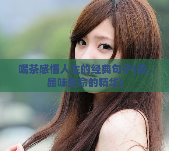 喝茶感悟人生的经典句子(茶，品味生命的精华)  第1张