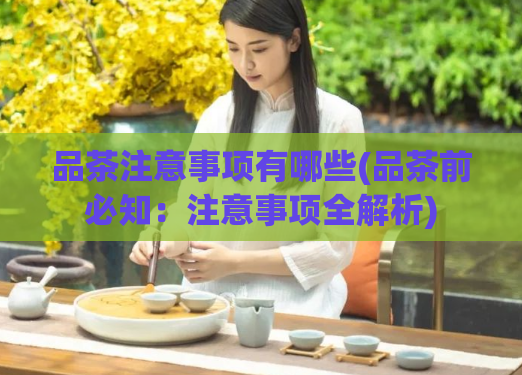 品茶注意事项有哪些(品茶前必知：注意事项全解析)  第1张