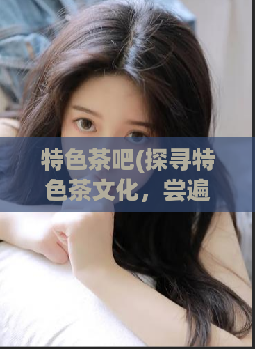 特色茶吧(探寻特色茶文化，尝遍茶香必知之路)  第1张
