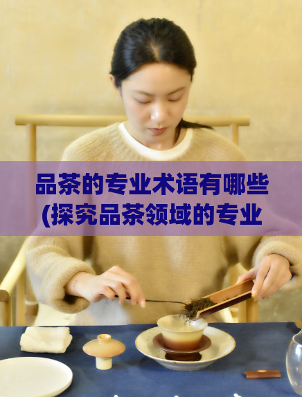 品茶的专业术语有哪些(探究品茶领域的专业术语：你知道哪些？)  第1张