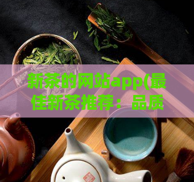 新茶的网站app(最佳新茶推荐：品质优选，新鲜上市的网站和APP)  第1张