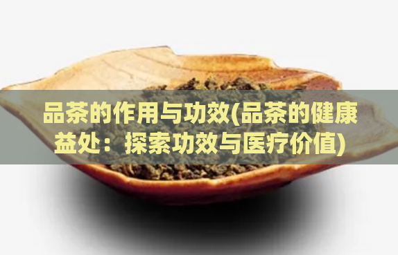 品茶的作用与功效(品茶的健康益处：探索功效与医疗价值)  第1张