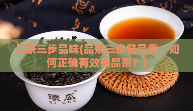 品茶三步品味(品茶三步赏品香，如何正确有效的品茶？)  第1张