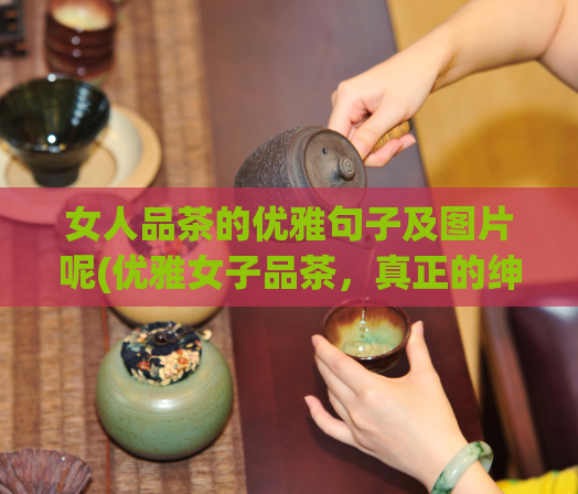 女人品茶的优雅句子及图片呢(优雅女子品茶，真正的绅士风度)  第1张