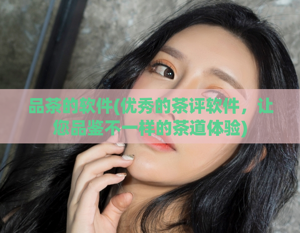 品茶的软件(优秀的茶评软件，让您品鉴不一样的茶道体验)  第1张