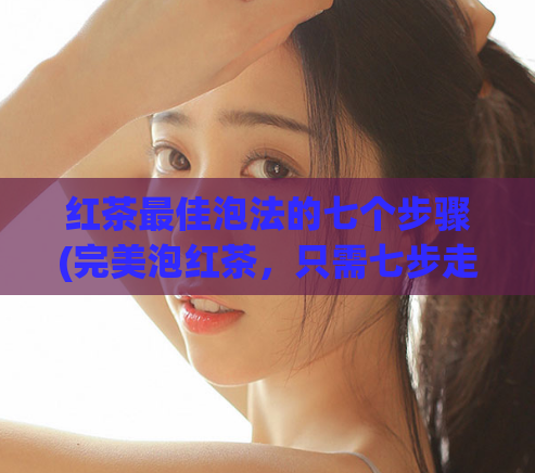 红茶最佳泡法的七个步骤(完美泡红茶，只需七步走)  第1张