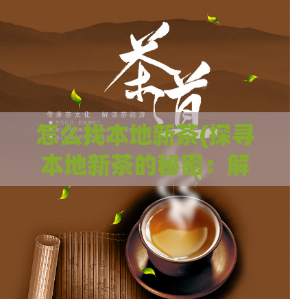 怎么找本地新茶(探寻本地新茶的秘密：解锁茶文化与品质的全新之旅)  第1张