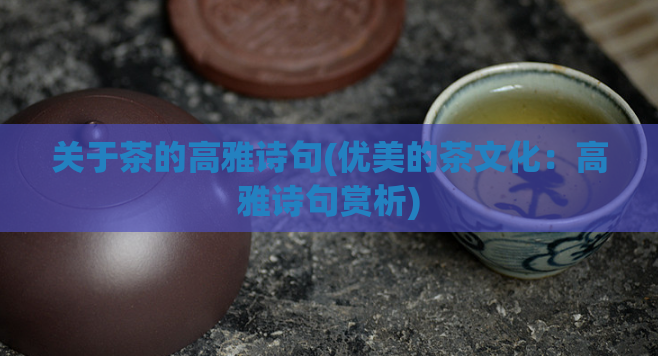 关于茶的高雅诗句(优美的茶文化：高雅诗句赏析)  第1张