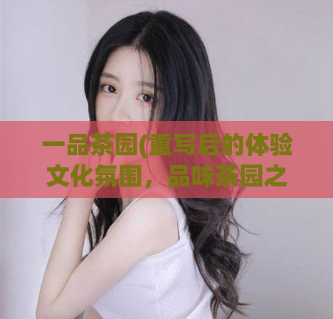 一品茶园(重写后的体验文化氛围，品味茶园之美)  第1张