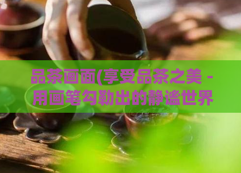 品茶画面(享受品茶之美 - 用画笔勾勒出的静谧世界)  第1张