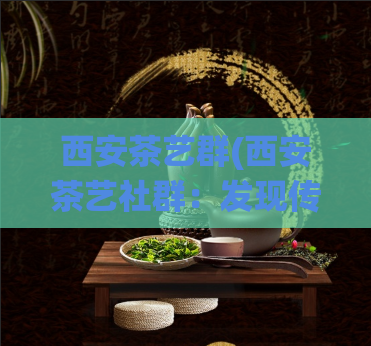 西安茶艺群(西安茶艺社群：发现传统文化之美)  第1张