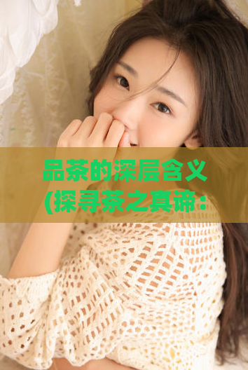 品茶的深层含义(探寻茶之真谛：品味背后的哲学思考)  第1张