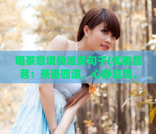 喝茶意境的唯美句子(优雅品茗：茶香四溢，心静自然。)  第1张