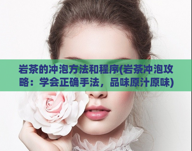 岩茶的冲泡方法和程序(岩茶冲泡攻略：学会正确手法，品味原汁原味)  第1张