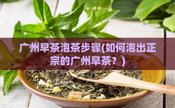 广州早茶泡茶步骤(如何泡出正宗的广州早茶？)  第1张