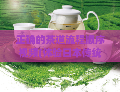 正确的茶道流程顺序视频(体验日本传统茶道仪式的完美流程视频展示)  第1张