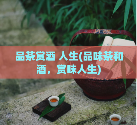 品茶赏酒 人生(品味茶和酒，赏味人生)  第1张