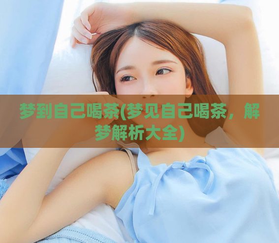 梦到自己喝茶(梦见自己喝茶，解梦解析大全)  第1张