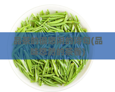 品茶的很悠闲的诗句(品味悠然的茶香)  第1张