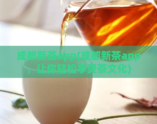 成都新茶app(成都新茶app，让你轻松享受茶文化)  第1张
