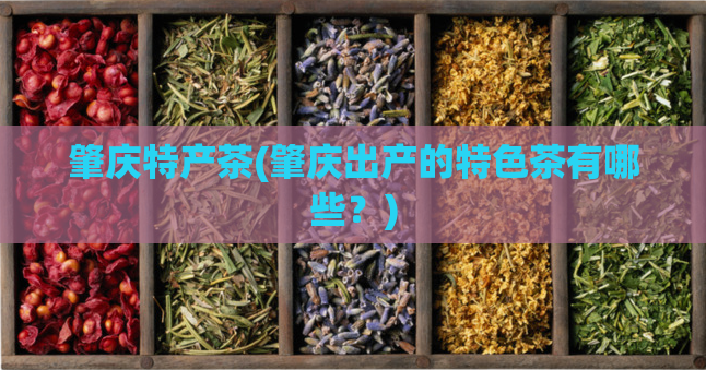 肇庆特产茶(肇庆出产的特色茶有哪些？)  第1张