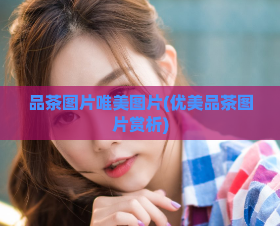 品茶图片唯美图片(优美品茶图片赏析)  第1张