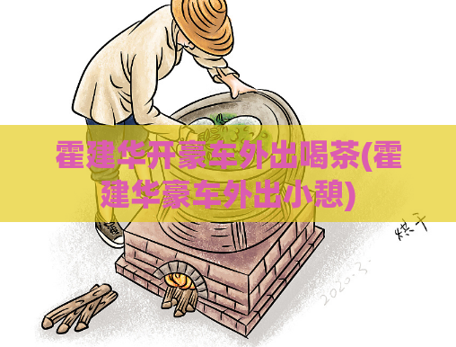 霍建华开豪车外出喝茶(霍建华豪车外出小憩)  第1张