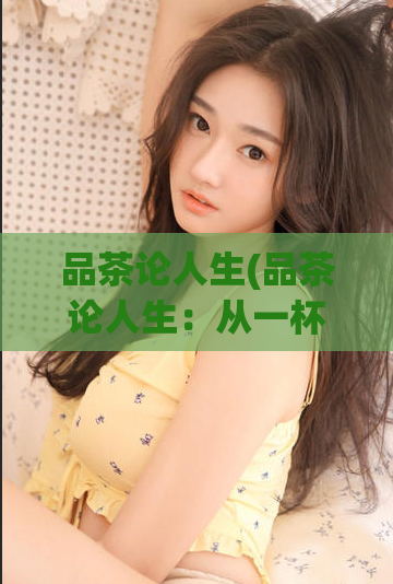 品茶论人生(品茶论人生：从一杯茶中品尝出生命的味道)  第1张