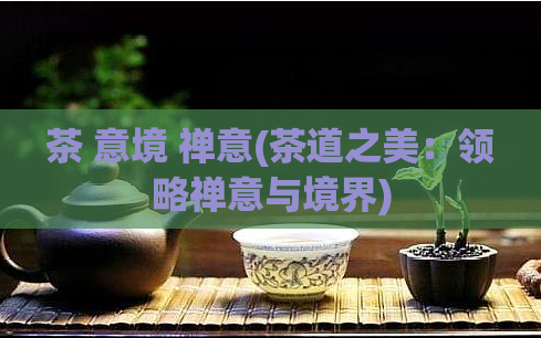 茶 意境 禅意(茶道之美：领略禅意与境界)  第1张