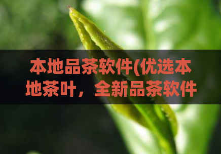 本地品茶软件(优选本地茶叶，全新品茶软件助您一键选购)  第1张