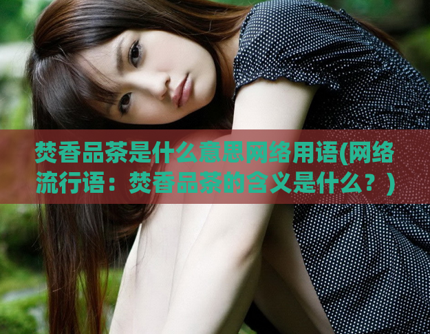 焚香品茶是什么意思网络用语(网络流行语：焚香品茶的含义是什么？)  第1张