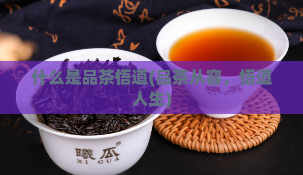 什么是品茶悟道(品茶从容，悟道人生)  第1张