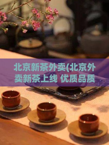 北京新茶外卖(北京外卖新茶上线 优质品质，满足您的味蕾!)  第1张