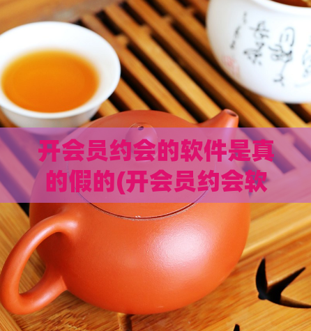 开会员约会的软件是真的假的(开会员约会软件，真假猜不透！)  第1张