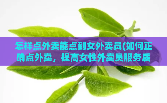怎样点外卖能点到女外卖员(如何正确点外卖，提高女性外卖员服务质量)  第1张