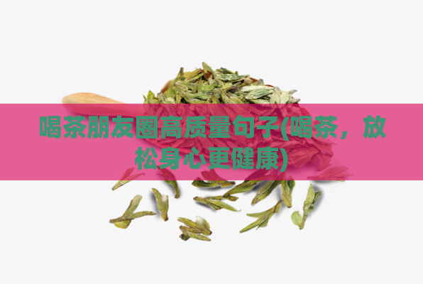 喝茶朋友圈高质量句子(喝茶，放松身心更健康)  第1张
