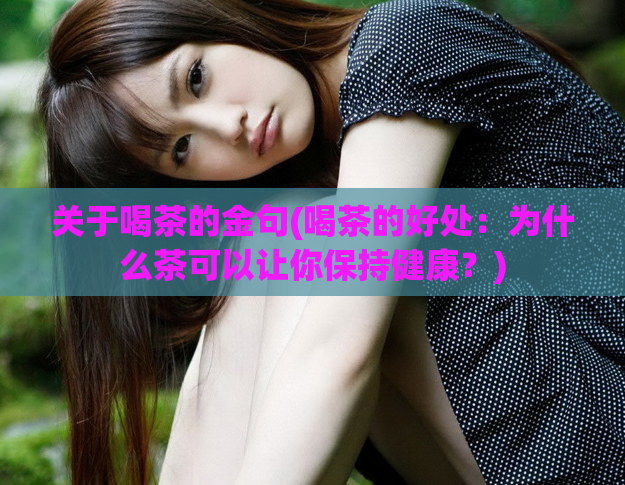 关于喝茶的金句(喝茶的好处：为什么茶可以让你保持健康？)  第1张
