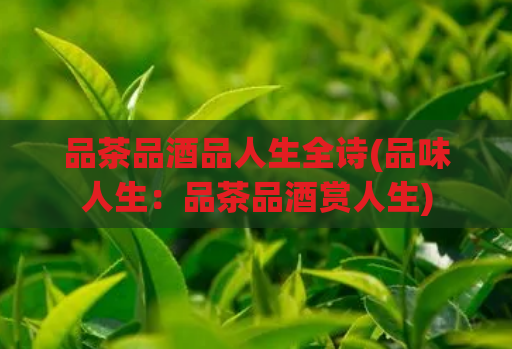品茶品酒品人生全诗(品味人生：品茶品酒赏人生)  第1张