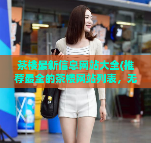 茶楼最新信息网站大全(推荐最全的茶楼网站列表，无论你想找什么都能在这里找到)  第1张