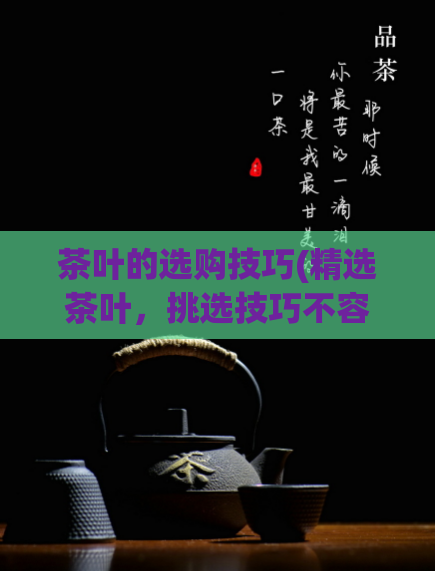 茶叶的选购技巧(精选茶叶，挑选技巧不容错过)  第1张