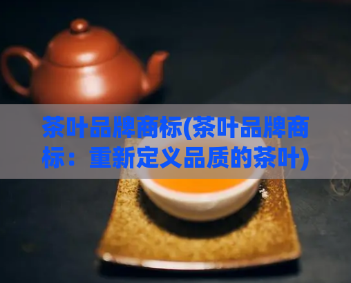 茶叶品牌商标(茶叶品牌商标：重新定义品质的茶叶)  第1张