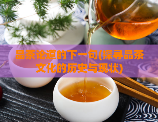 品茶论道的下一句(探寻品茶文化的历史与现状)  第1张