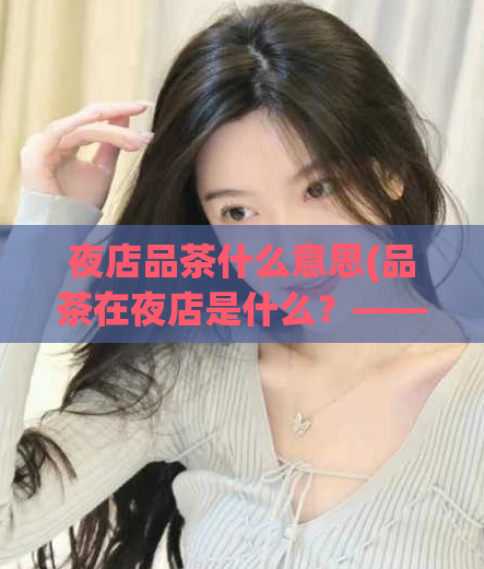 夜店品茶什么意思(品茶在夜店是什么？——重构夜店品茶意义)  第1张