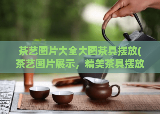 茶艺图片大全大图茶具摆放(茶艺图片展示，精美茶具摆放一网打尽)  第1张