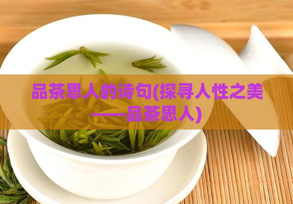 品茶思人的诗句(探寻人性之美——品茶思人)  第1张