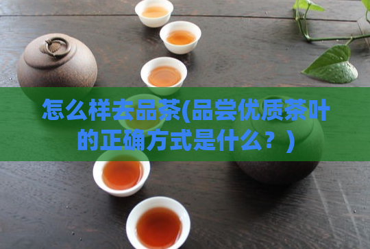 怎么样去品茶(品尝优质茶叶的正确方式是什么？)  第1张