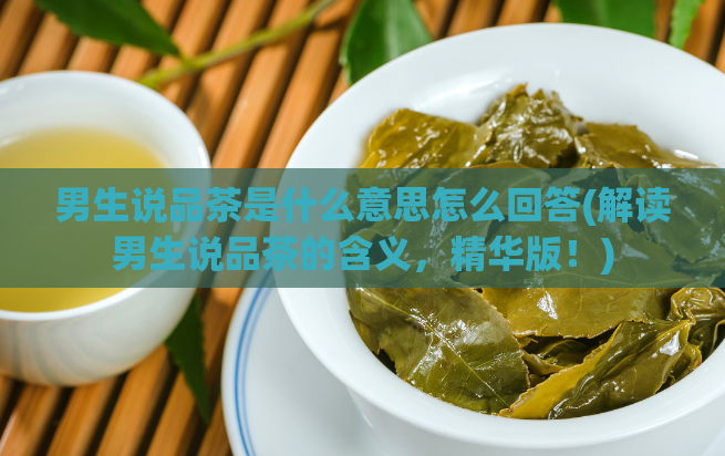 男生说品茶是什么意思怎么回答(解读男生说品茶的含义，精华版！)  第1张
