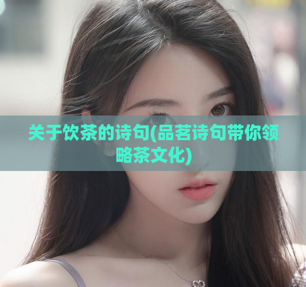 关于饮茶的诗句(品茗诗句带你领略茶文化)  第1张
