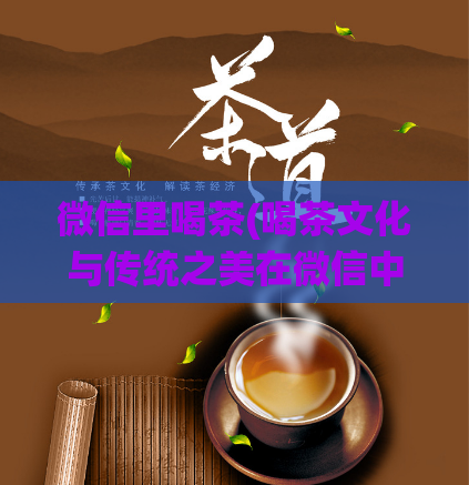 微信里喝茶(喝茶文化与传统之美在微信中的传承)  第1张